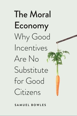 The Moral Economy: Why Good Incentives Are No Substitute for Good Citizens - Bowles, Samuel