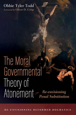 The Moral Governmental Theory of Atonement - Todd, Obbie Tyler, and Crisp, Oliver D (Foreword by)