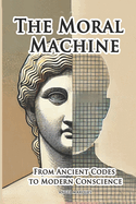 The Moral Machine: From Ancient Codes to Modern Conscience