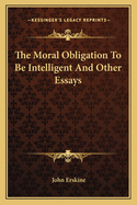 The Moral Obligation To Be Intelligent And Other Essays