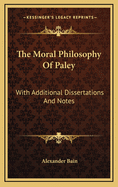 The Moral Philosophy of Paley: With Additional Dissertations and Notes