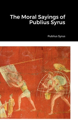 The Moral Sayings of Publius Syrus - Syrus, Publius