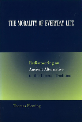 The Morality of Everyday Life: Rediscovering an Ancient Alternative to the Liberal Tradition Volume 1 - Fleming, Thomas