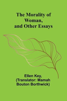 The Morality of Woman, and Other Essays - Key, Ellen, and Borthwick, Mamah Bouton (Translated by)