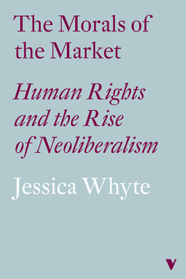 The Morals of the Market (Lbe): Human Rights and the Rise of Neoliberalism - Whyte, Jessica