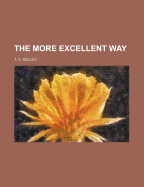 The More Excellent Way - Kelley, T C