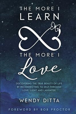 The More I Learn the More I Love: Discovering the True Beauty of Life by Reconnecting to Self Through Love, Light and Laughter - Proctor, Bob (Foreword by), and Ditta, Wendy