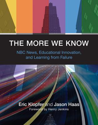 The More We Know: NBC News, Educational Innovation, and Learning from Failure - Klopfer, Eric, and Haas, Jason, and Jenkins, Henry, Professor (Foreword by)