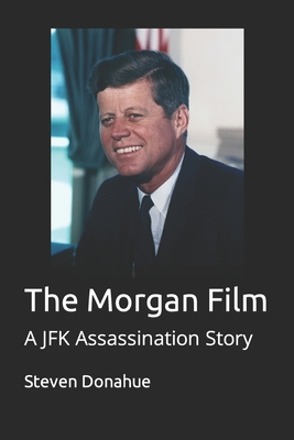 The Morgan Film: A JFK Assassination Story - Donahue, Steven