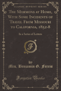 The Mormons at Home, with Some Incidents of Travel from Missouri to California, 1852-8: In a Series of Letters (Classic Reprint)