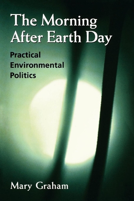 The Morning After Earth Day: Practical Environmental Politics - Graham, Mary