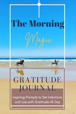 The Morning Magic Gratitude Journal Inspiring Prompts to Set Intentions and Live with Gratitude All Day: Guide To Cultivate An Attitude Of Gratitude Optimal Format (6" x 9") - Daisy, Adil