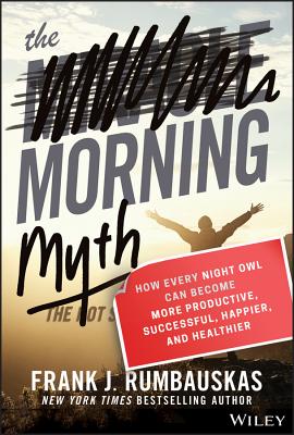 The Morning Myth: How Every Night Owl Can Become More Productive, Successful, Happier, and Healthier - Rumbauskas, Frank J