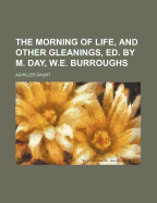 The Morning of Life, and Other Gleanings, Ed. by M. Day, W.E. Burroughs