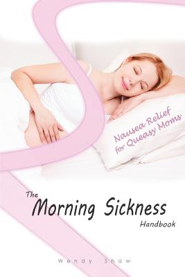 The Morning Sickness Handbook: 80 Ways to Relieve Nausea in Pregnancy - Shaw, Wendy