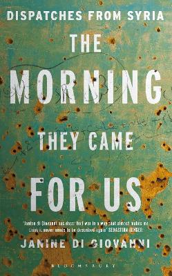 The Morning They Came for Us: Dispatches from Syria - di Giovanni, Janine