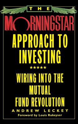 The Morningstar Approach to Investing: Wiring Into the Mutual Fund Revolution - Leckey, Andrew
