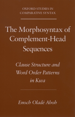 The Morphosyntax of Complement-Head Sequences: Clause Structure and Word Order Patterns in Kwa - Aboh, Enoch Olad