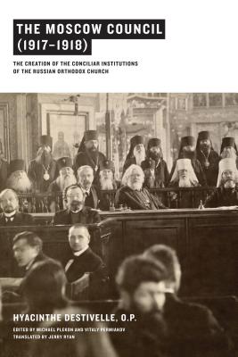 The Moscow Council (1917-1918): The Creation of the Conciliar Institutions of the Russian Orthodox Church - Destivelle, Hyacinthe, P, and Plekon, Michael (Editor), and Permiakov, Vitaly (Editor)