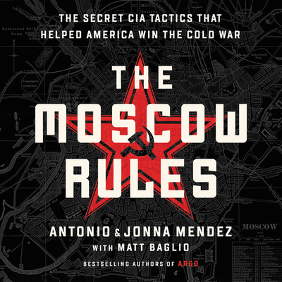 The Moscow Rules: The Secret CIA Tactics That Helped America Win the Cold War - Mendez, Antonio, and Mendez, Jonna, and Baglio, Matt (Contributions by)