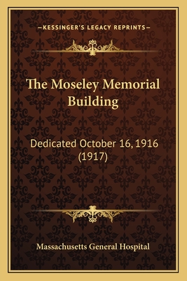 The Moseley Memorial Building: Dedicated October 16, 1916 (1917) - Massachusetts General Hospital