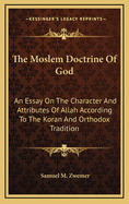 The Moslem Doctrine of God: An Essay on the Character and Attributes of Allah According to the Koran and Orthodox Tradition