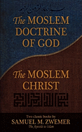 The Moslem Doctrine of God and the Moslem Christ: Two Classics Books by Samuel M. Zwemer