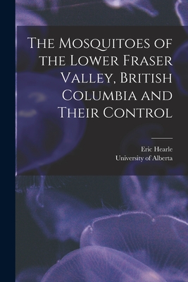 The Mosquitoes of the Lower Fraser Valley, British Columbia and Their Control - Hearle, Eric 1893- (Creator), and University of Alberta (Creator)