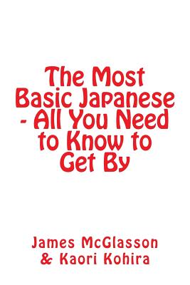 The Most Basic Japanese - All You Need to Know to Get By - Kohira, Kaori (Translated by), and McGlasson, James