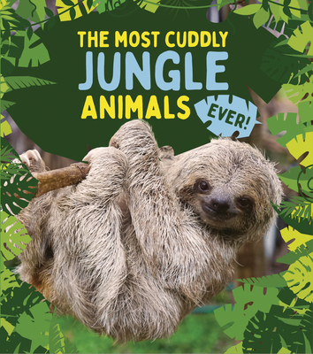 The Most Cuddly Jungle Animals Ever - Claybourne, Anna