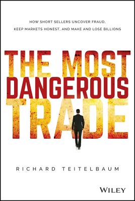 The Most Dangerous Trade: How Short Sellers Uncover Fraud, Keep Markets Honest, and Make and Lose Billions - Teitelbaum, Richard