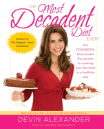 The Most Decadent Diet Ever!: The Cookbook That Reveals the Secrets to Cooking Your Favorites in a Healthier Way - Alexander, Devin