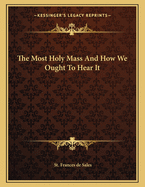 The Most Holy Mass and How We Ought to Hear It