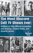 The Most Obscure Cult TV Shows Ever - Profiles of Fifty Offbeat Comedies and Dramas, Unsold Pilots, and Unaired Series