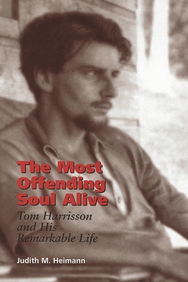 The Most Offending Soul Alive: Tom Harrisson and His Remarkable Life - Heimann, Judith M