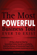 The Most Powerful Business Tool Ever to Exist: 28 Ways a Book Can Help You Successfully Position Yourself as an Authority, Build Your Business, & Dramatically Propel Profits in Any Business or Economic Environment on Earth