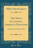 The Most Successful American Privateer: An Episode of the War of 1812 (Classic Reprint)