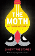 The Moth - All These Wonders: 49 new true stories