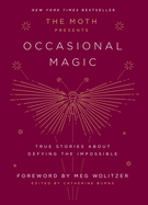 The Moth Presents Occasional Magic: True Stories about Defying the Impossible