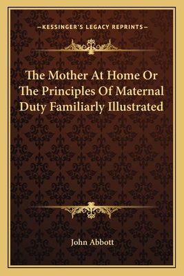 The Mother At Home Or The Principles Of Maternal Duty Familiarly Illustrated - Abbott, John