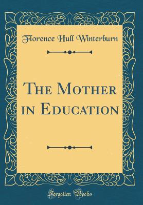 The Mother in Education (Classic Reprint) - Winterburn, Florence Hull