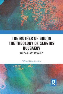 The Mother of God in the Theology of Sergius Bulgakov: The Soul Of The World - Nunzio Sisto, Walter