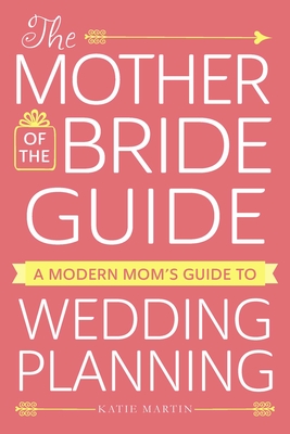 The Mother of the Bride Guide: A Modern Mom's Guide to Wedding Planning - Martin, Katie