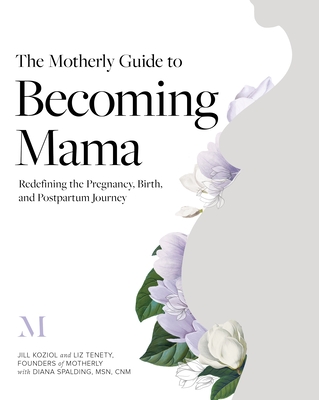 The Motherly Guide to Becoming Mama: Redefining the Pregnancy, Birth, and Postpartum Journey - Koziol, Jill, and Tenety, Liz, and Spalding, Diana