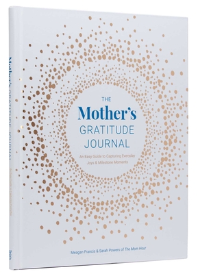 The Mother's Gratitude Journal: An Easy Guide to Capturing Everyday Joys and Milestone Moments - Francis, Meagan, and Powers, Sarah