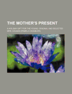 The Mother's Present; A Holiday Gift for the Young. Original and Selected