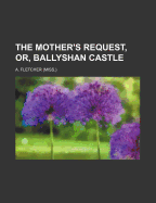 The Mother's Request, Or, Ballyshan Castle