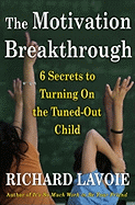 The Motivation Breakthrough: 6 Secrets to Turning on the Tuned-Out Child - Lavoie, Richard