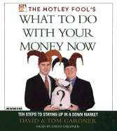 The Motley Fool's What to Do with Your Money Now: Ten Steps to Staying Up in a Down Market - Gardner, David (Read by), and Gardner, Tom, and David, Neil, Sr.