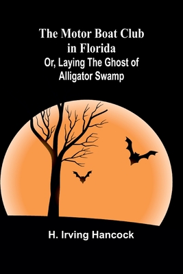 The Motor Boat Club in Florida; Or, Laying the Ghost of Alligator Swamp - Hancock, H Irving